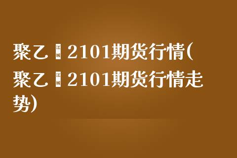 聚乙烯2101期货行情(聚乙烯2101期货行情走势)_https://www.zztgc.com_原油期货_第1张