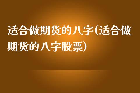 适合做期货的八字(适合做期货的八字股票)_https://www.zztgc.com_期货开户_第1张