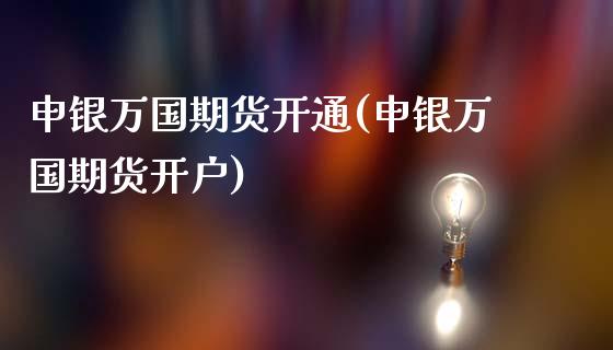 申银万国期货开通(申银万国期货开户)_https://www.zztgc.com_原油期货_第1张