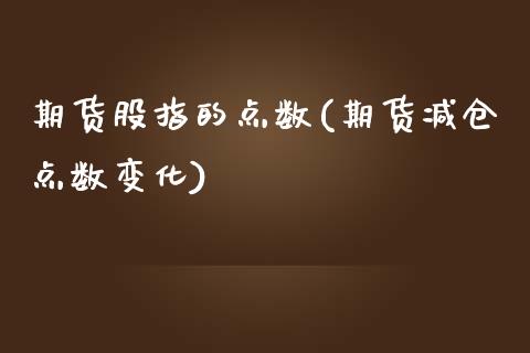 期货股指的点数(期货减仓点数变化)_https://www.zztgc.com_期货行情_第1张