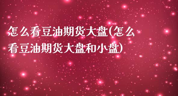 怎么看豆油期货大盘(怎么看豆油期货大盘和小盘)_https://www.zztgc.com_期货行情_第1张