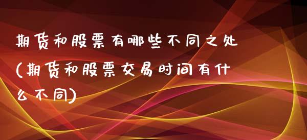 期货和股票有哪些不同之处(期货和股票交易时间有什么不同)_https://www.zztgc.com_期货开户_第1张