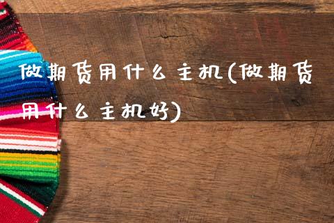 做期货用什么主机(做期货用什么主机好)_https://www.zztgc.com_黄金期货_第1张