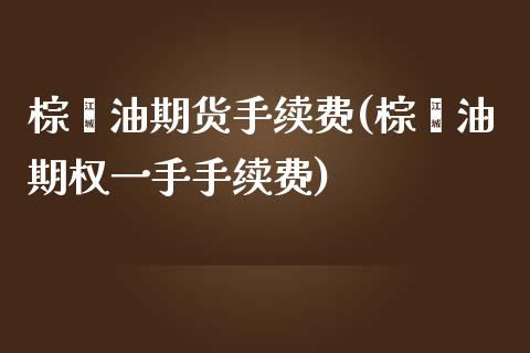 棕榈油期货手续费(棕榈油期权一手手续费)_https://www.zztgc.com_原油期货_第1张