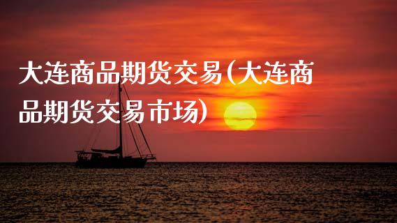 大连商品期货交易(大连商品期货交易市场)_https://www.zztgc.com_期货行情_第1张
