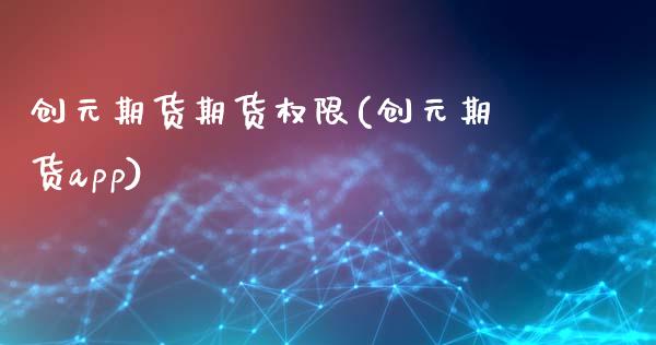 创元期货期货权限(创元期货app)_https://www.zztgc.com_期货入门_第1张