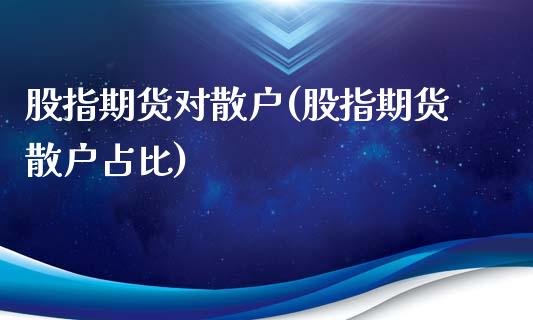股指期货对散户(股指期货散户占比)_https://www.zztgc.com_原油期货_第1张