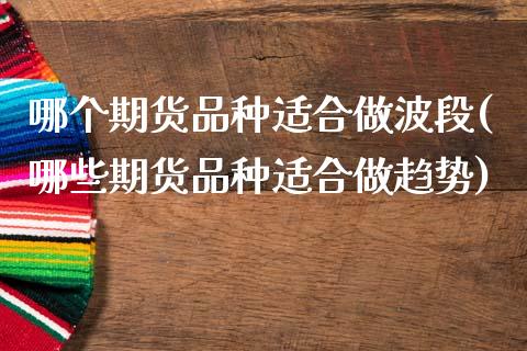 哪个期货品种适合做波段(哪些期货品种适合做趋势)_https://www.zztgc.com_黄金期货_第1张