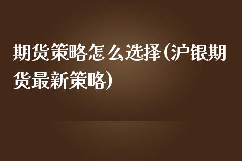 期货策略怎么选择(沪银期货最新策略)_https://www.zztgc.com_原油期货_第1张