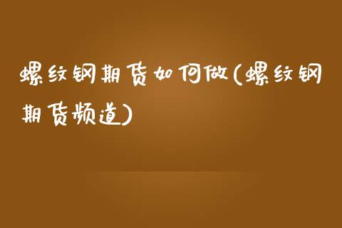 螺纹钢期货如何做(螺纹钢期货频道)_https://www.zztgc.com_原油期货_第1张