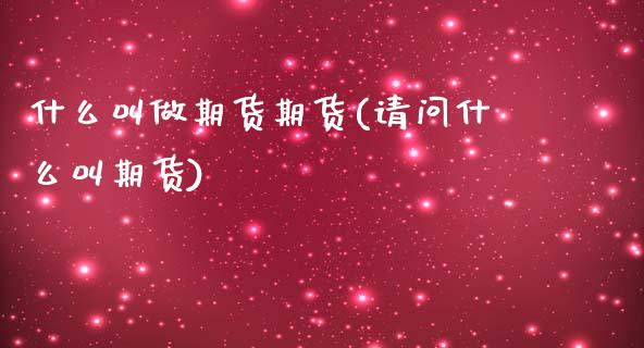 什么叫做期货期货(请问什么叫期货)_https://www.zztgc.com_期货入门_第1张