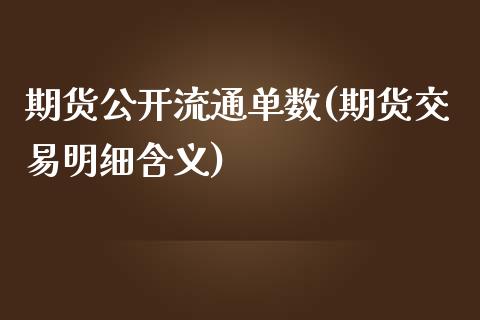 期货公开流通单数(期货交易明细含义)_https://www.zztgc.com_期货开户_第1张
