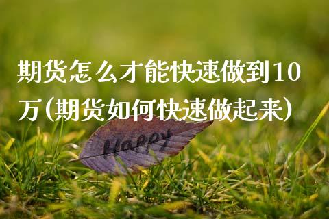 期货怎么才能快速做到10万(期货如何快速做起来)_https://www.zztgc.com_期货入门_第1张