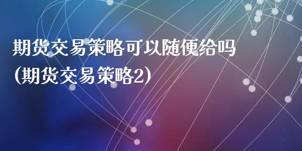 期货交易策略可以随便给吗(期货交易策略2)_原油期货_第1张_珍投期货网 期货交易策略可以随便给吗(期货交易策略2)_https://www.zztgc.com_原油期货_第1张