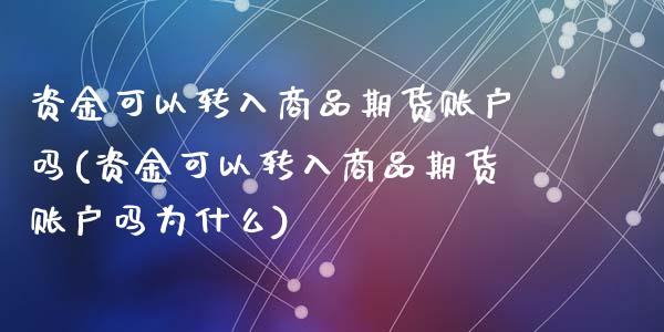 资金可以转入商品期货账户吗(资金可以转入商品期货账户吗为什么)_期货行情_第1张_珍投期货网 资金可以转入商品期货账户吗(资金可以转入商品期货账户吗为什么)_https://www.zztgc.com_期货行情_第1张