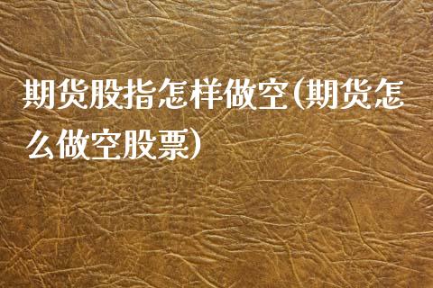 期货股指怎样做空(期货怎么做空股票)_https://www.zztgc.com_期货入门_第1张