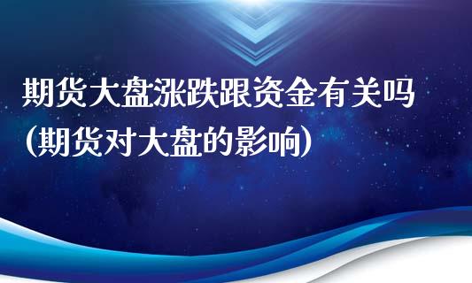 期货大盘涨跌跟资金有关吗(期货对大盘的影响)_https://www.zztgc.com_期货开户_第1张