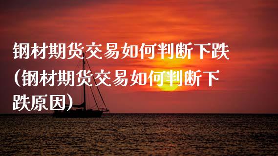 钢材期货交易如何判断下跌(钢材期货交易如何判断下跌原因)_https://www.zztgc.com_期货行情_第1张