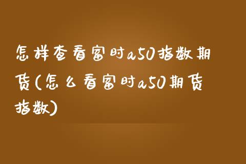 怎样查看富时a50指数期货(怎么看富时a50期货指数)_https://www.zztgc.com_期货入门_第1张
