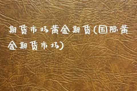 期货市场黄金期货(国际黄金期货市场)_https://www.zztgc.com_黄金期货_第1张