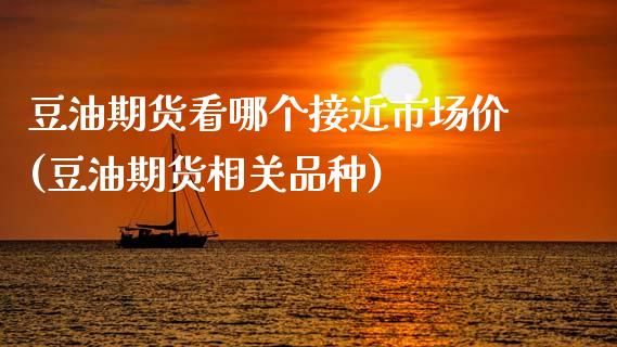 豆油期货看哪个接近市场价(豆油期货相关品种)_https://www.zztgc.com_黄金期货_第1张