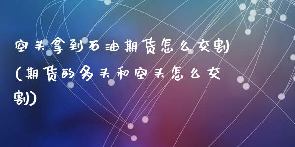 空头拿到石油期货怎么交割(期货的多头和空头怎么交割)_https://www.zztgc.com_期货直播_第1张