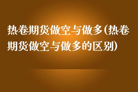 热卷期货做空与做多(热卷期货做空与做多的区别)_期货入门_第1张_珍投期货网 热卷期货做空与做多(热卷期货做空与做多的区别)_https://www.zztgc.com_期货入门_第1张