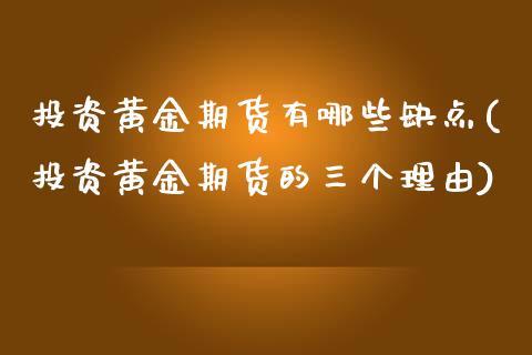 投资黄金期货有哪些缺点(投资黄金期货的三个理由)_https://www.zztgc.com_期货直播_第1张