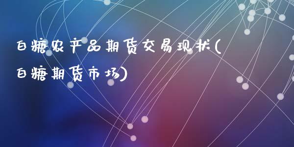 白糖农产品期货交易现状(白糖期货市场)_期货入门_第1张_珍投期货网 白糖农产品期货交易现状(白糖期货市场)_https://www.zztgc.com_期货入门_第1张