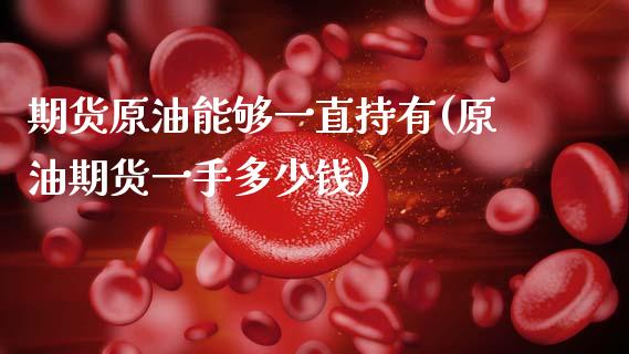 期货原油能够一直持有(原油期货一手多少钱)_https://www.zztgc.com_期货入门_第1张