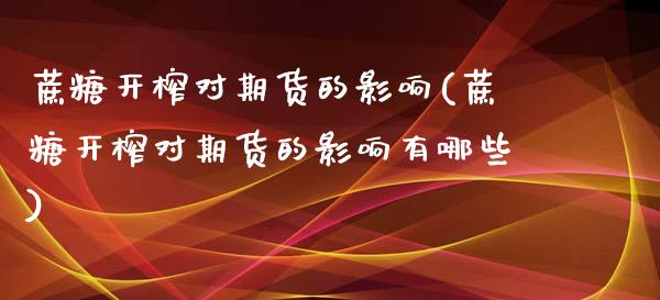 蔗糖开榨对期货的影响(蔗糖开榨对期货的影响有哪些)_https://www.zztgc.com_期货直播_第1张