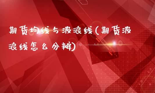 期货均线与波浪线(期货波浪线怎么分辨)_https://www.zztgc.com_黄金期货_第1张