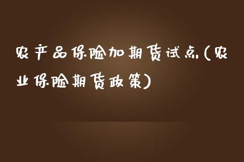 农产品保险加期货试点(农业保险期货政策)_https://www.zztgc.com_期货入门_第1张