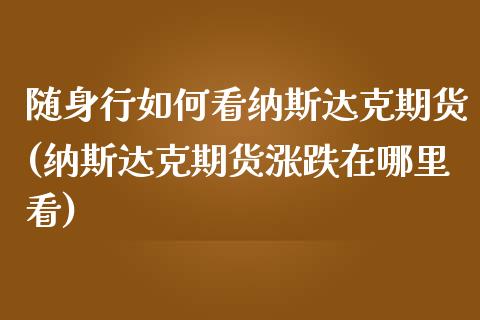 随身行如何看纳斯达克期货(纳斯达克期货涨跌在哪里看)_https://www.zztgc.com_黄金期货_第1张