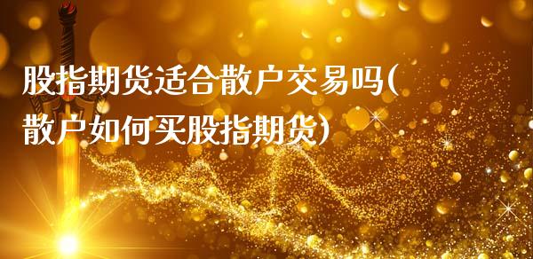 股指期货适合散户交易吗(散户如何买股指期货)_https://www.zztgc.com_期货行情_第1张