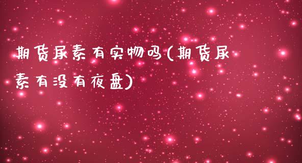 期货尿素有实物吗(期货尿素有没有夜盘)_https://www.zztgc.com_期货入门_第1张