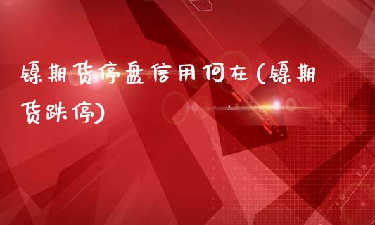 镍期货停盘信用何在(镍期货跌停)_https://www.zztgc.com_期货行情_第1张
