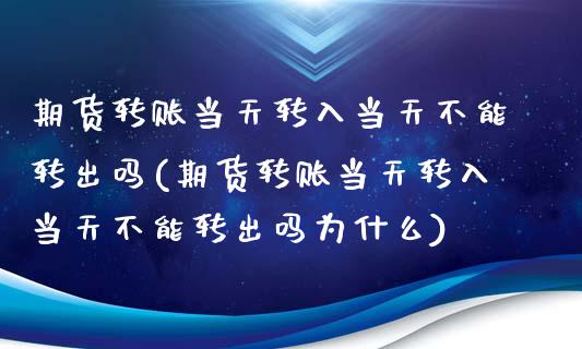 期货转账当天转入当天不能转出吗(期货转账当天转入当天不能转出吗为什么)_https://www.zztgc.com_黄金期货_第1张