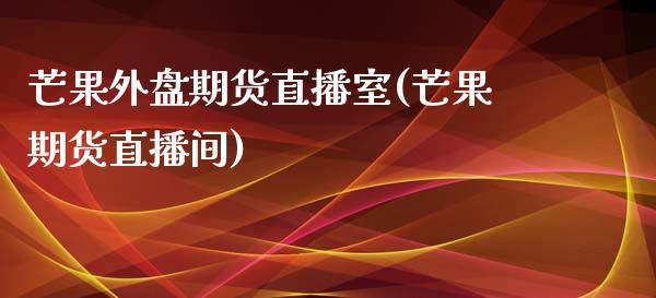 芒果外盘期货直播室(芒果期货直播间)_https://www.zztgc.com_期货直播_第1张