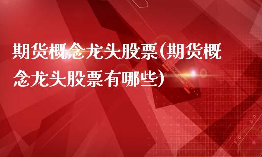 期货概念龙头股票(期货概念龙头股票有哪些)_https://www.zztgc.com_黄金期货_第1张