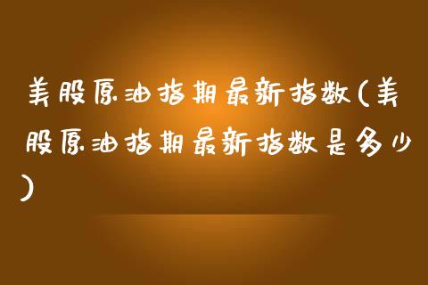 美股原油指期最新指数(美股原油指期最新指数是多少)_https://www.zztgc.com_期货直播_第1张