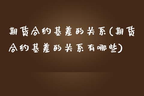 期货合约基差的关系(期货合约基差的关系有哪些)_https://www.zztgc.com_原油期货_第1张