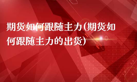 期货如何跟随主力(期货如何跟随主力的出货)_https://www.zztgc.com_原油期货_第1张