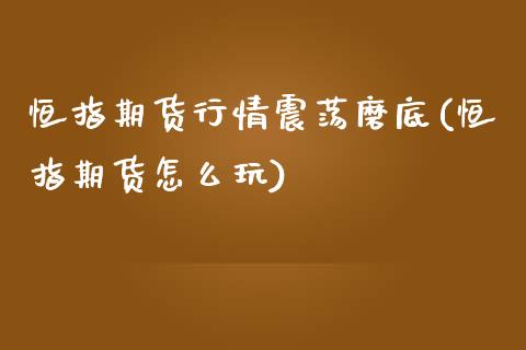 恒指期货行情震荡磨底(恒指期货怎么玩)_https://www.zztgc.com_期货行情_第1张
