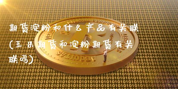 期货淀粉和什么产品有关联(玉米期货和淀粉期货有关联吗)_https://www.zztgc.com_黄金期货_第1张