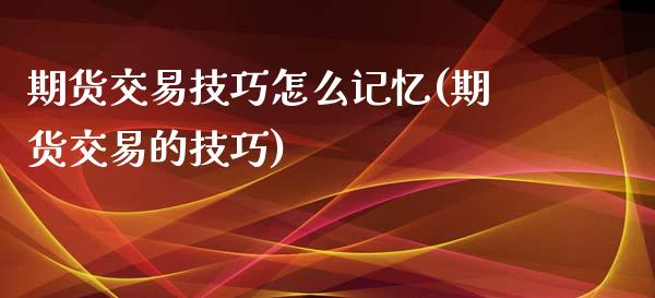 期货交易技巧怎么记忆(期货交易的技巧)_https://www.zztgc.com_期货直播_第1张