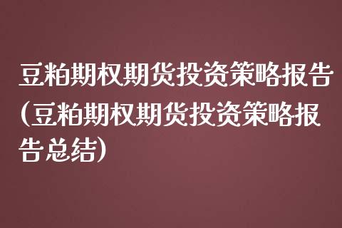 豆粕期权期货投资策略报告(豆粕期权期货投资策略报告总结)_https://www.zztgc.com_黄金期货_第1张
