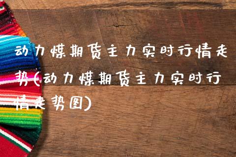 动力煤期货主力实时行情走势(动力煤期货主力实时行情走势图)_https://www.zztgc.com_期货直播_第1张