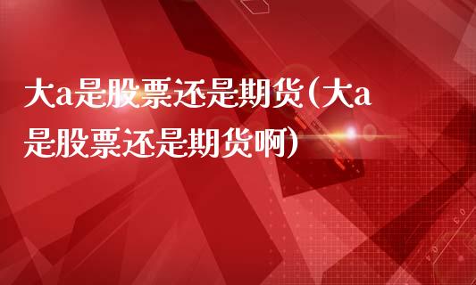 大a是股票还是期货(大a是股票还是期货啊)_https://www.zztgc.com_黄金期货_第1张