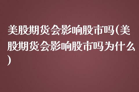 美股期货会影响股市吗(美股期货会影响股市吗为什么)_https://www.zztgc.com_黄金期货_第1张